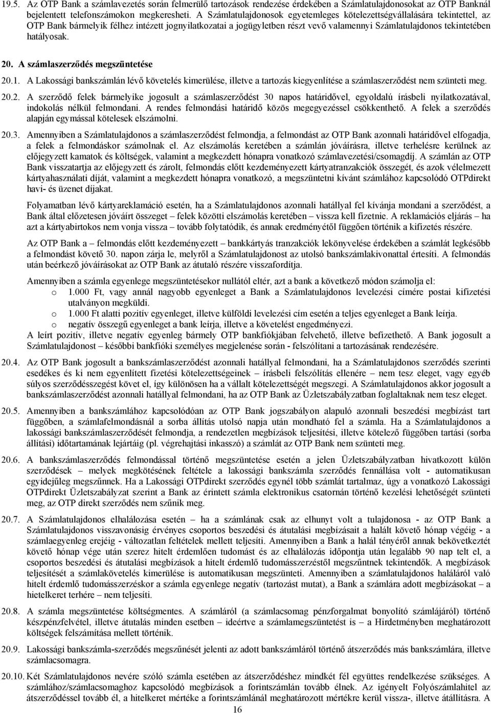 hatályosak. 20. A számlaszerződés megszüntetése 20.1. A Lakossági bankszámlán lévő követelés kimerülése, illetve a tartozás kiegyenlítése a számlaszerződést nem szünteti meg. 20.2. A szerződő felek bármelyike jogosult a számlaszerződést 30 napos határidővel, egyoldalú írásbeli nyilatkozatával, indokolás nélkül felmondani.