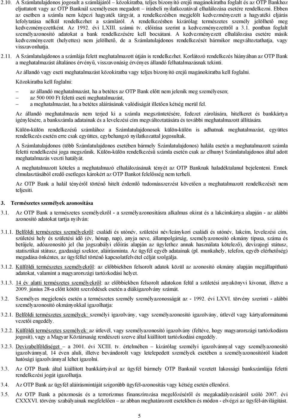 Ebben az esetben a számla nem képezi hagyaték tárgyát, a rendelkezésben megjelölt kedvezményezett a hagyatéki eljárás lefolytatása nélkül rendelkezhet a számláról.