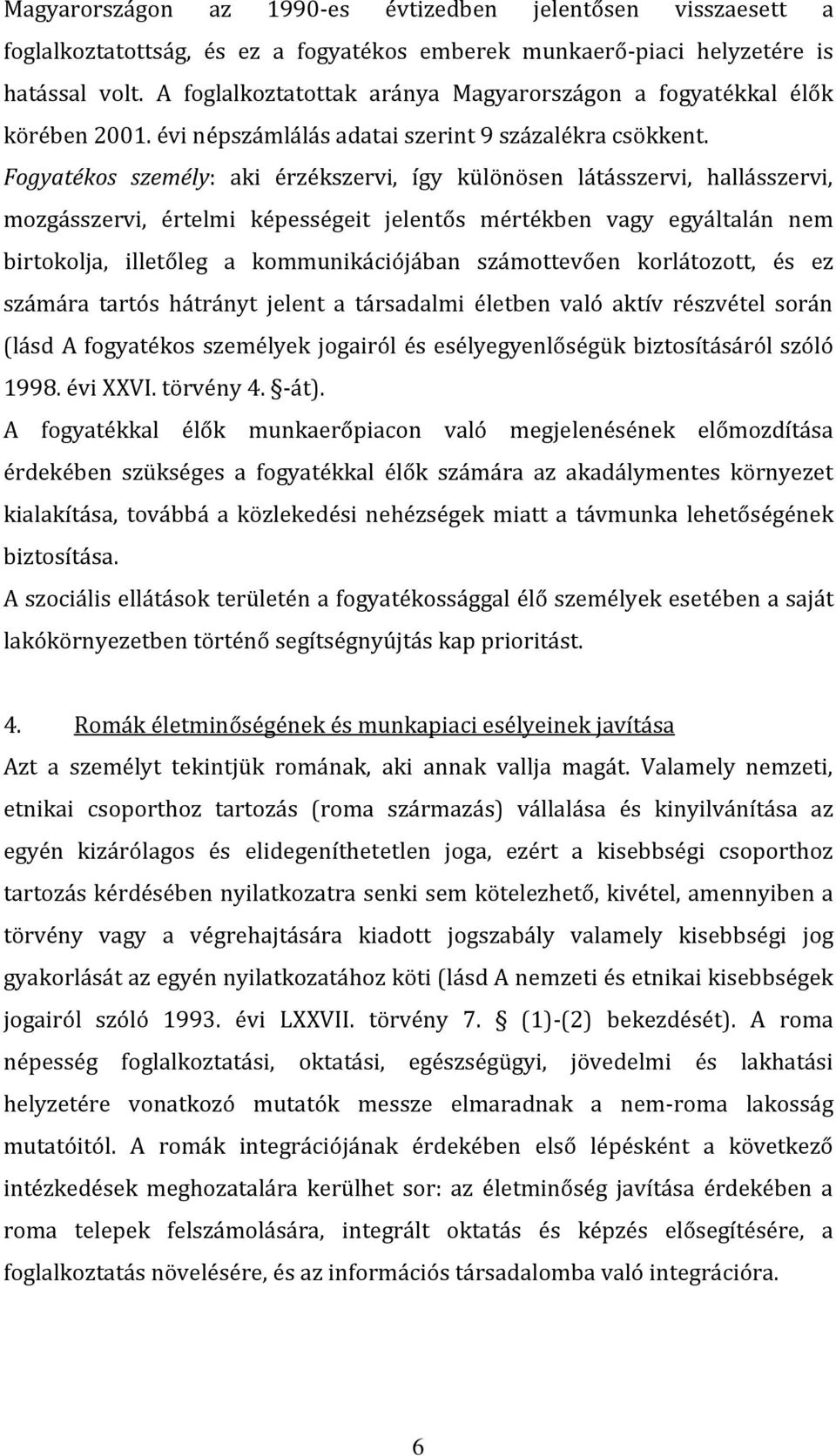 Fogyatékos személy: aki érzékszervi, így különösen látásszervi, hallásszervi, mozgásszervi, értelmi képességeit jelentős mértékben vagy egyáltalán nem birtokolja, illetőleg a kommunikációjában