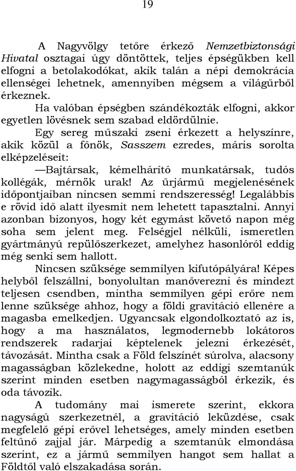 Egy sereg műszaki zseni érkezett a helyszínre, akik közül a főnök, Sasszem ezredes, máris sorolta elképzeléseit: Bajtársak, kémelhárító munkatársak, tudós kollégák, mérnök urak!