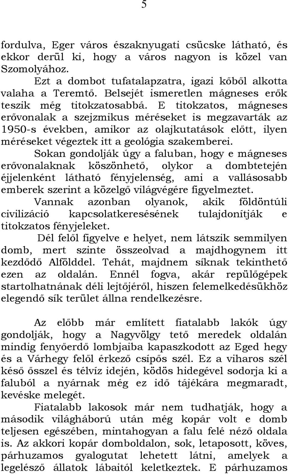 E titokzatos, mágneses erővonalak a szejzmikus méréseket is megzavarták az 1950-s években, amikor az olajkutatások előtt, ilyen méréseket végeztek itt a geológia szakemberei.