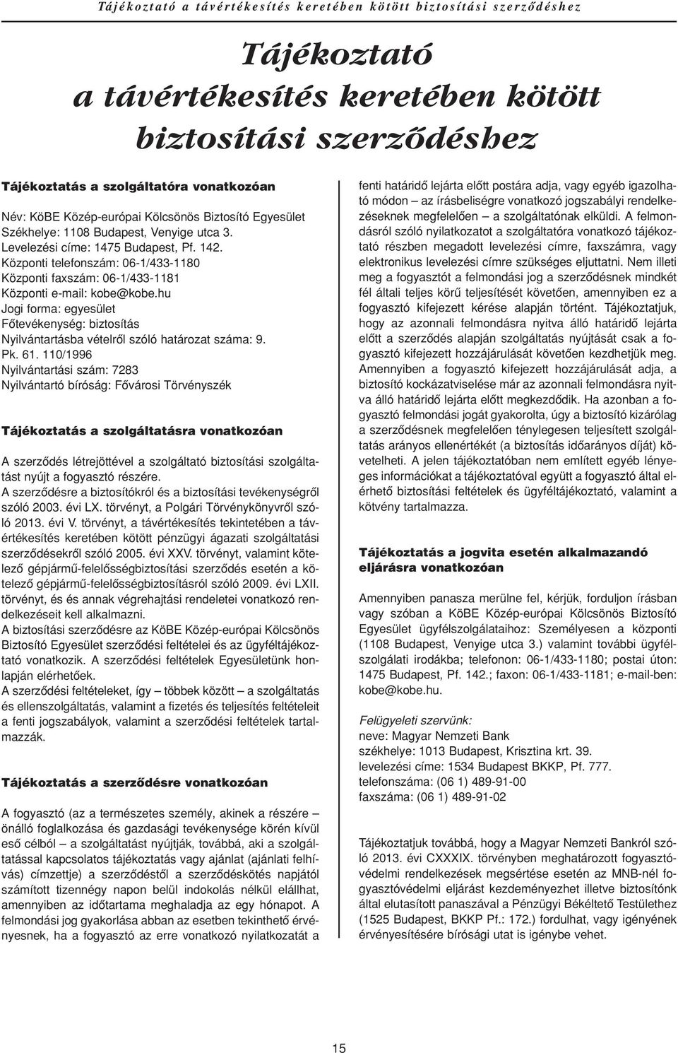 Központi telefonszám: 06-1/433-1180 Központi faxszám: 06-1/433-1181 Központi e-mail: kobe@kobe.hu Jogi forma: egyesület Fôtevékenység: biztosítás Nyilvántartásba vételrôl szóló határozat száma: 9. Pk.