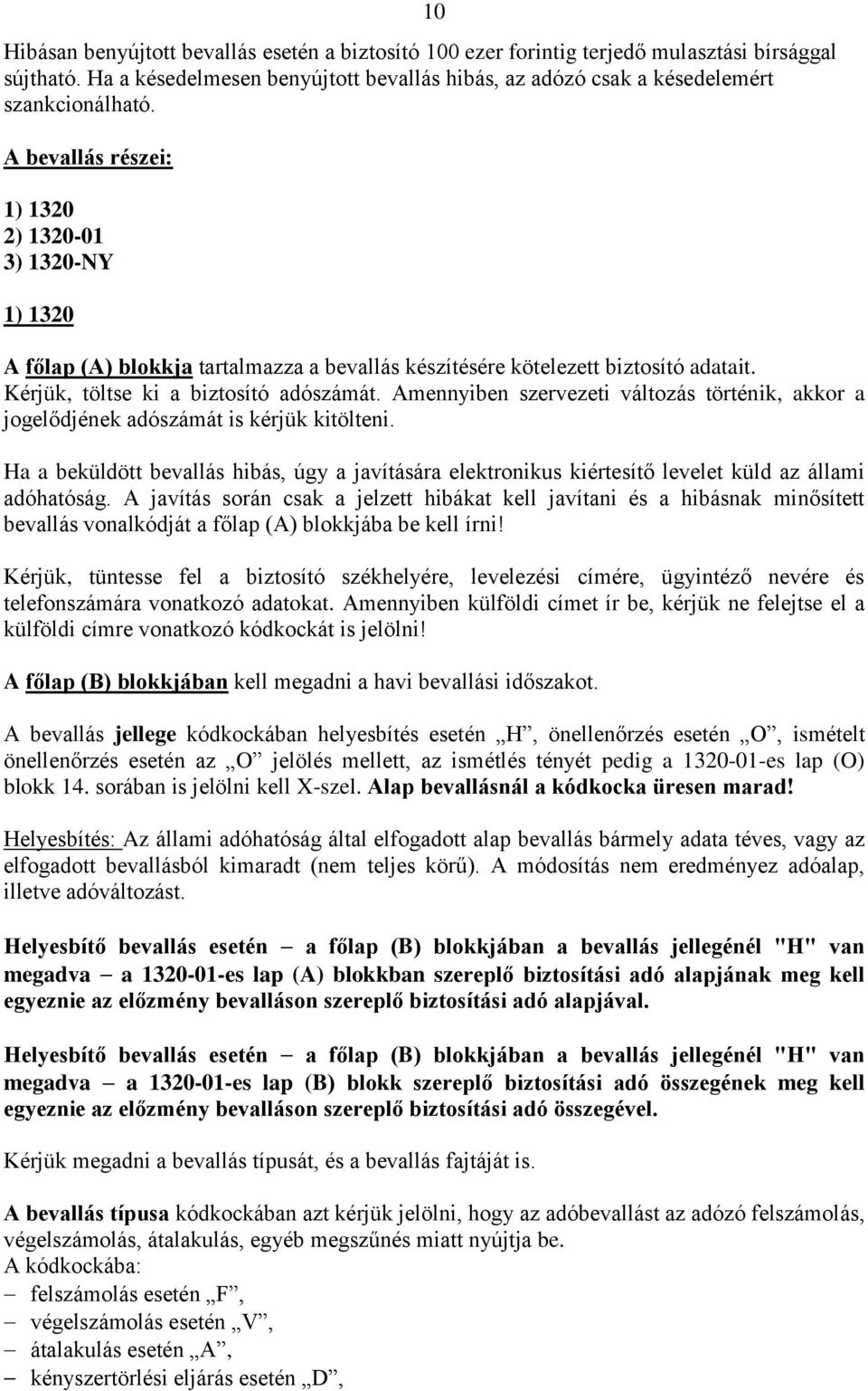 Amennyiben szervezeti változás történik, akkor a jogelődjének adószámát is kérjük kitölteni. Ha a beküldött bevallás hibás, úgy a javítására elektronikus kiértesítő levelet küld az állami adóhatóság.