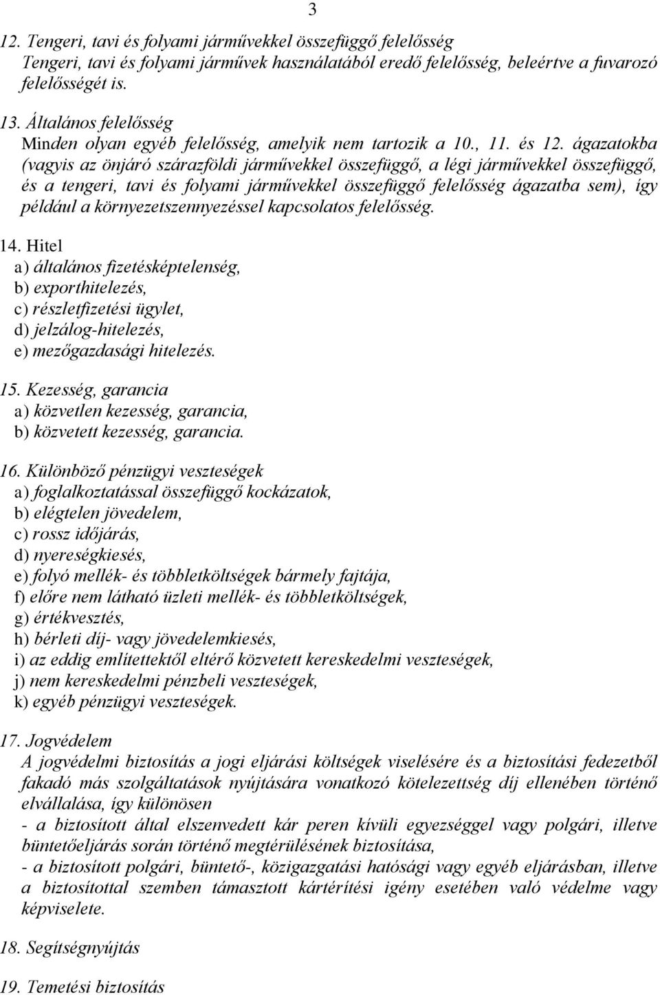 ágazatokba (vagyis az önjáró szárazföldi járművekkel összefüggő, a légi járművekkel összefüggő, és a tengeri, tavi és folyami járművekkel összefüggő felelősség ágazatba sem), így például a