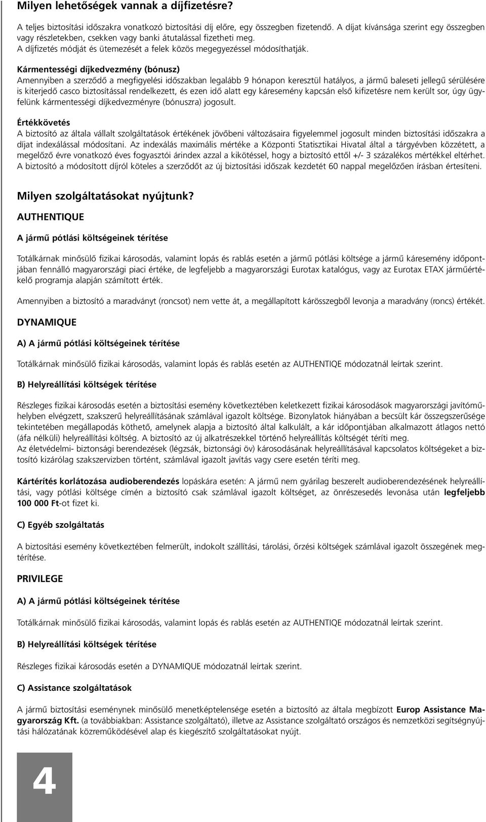 Kármentességi díjkedvezmény (bónusz) Amennyiben a szerzôdô a megfigyelési idôszakban legalább 9 hónapon keresztül hatályos, a jármû baleseti jellegû sérülésére is kiterjedô casco biztosítással