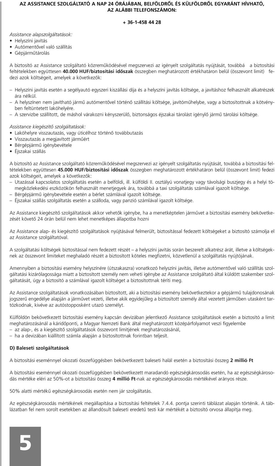 000 HUF/biztosítási idôszak összegben meghatározott értékhatáron belül (összevont limit) fedezi azok költségeit, amelyek a következôk: Helyszíni javítás esetén a segélyautó egyszeri kiszállási díja