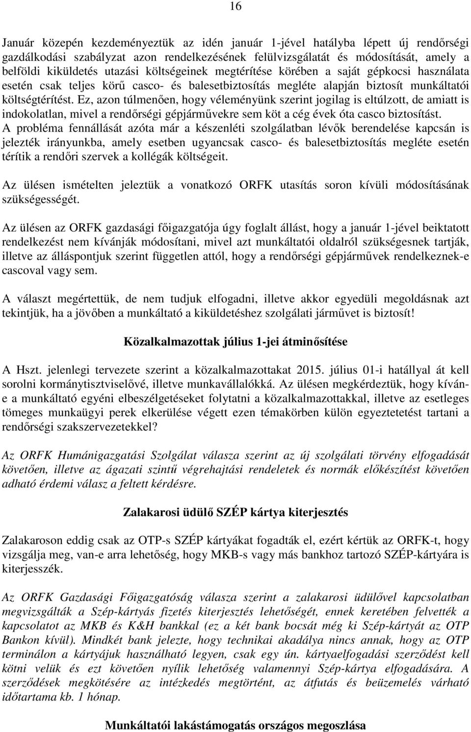 Ez, azon túlmenően, hogy véleményünk szerint jogilag is eltúlzott, de amiatt is indokolatlan, mivel a rendőrségi gépjárművekre sem köt a cég évek óta casco biztosítást.