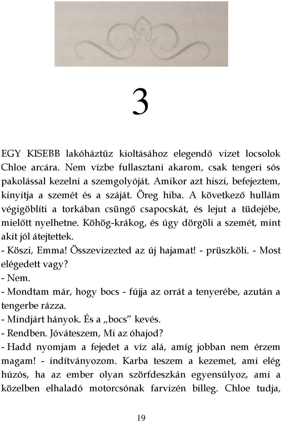 Köhög-krákog, és úgy dörgöli a szemét, mint akit jól átejtettek. - Köszi, Emma! Összevizezted az új hajamat! - prüszköli. - Most elégedett vagy? - Nem.