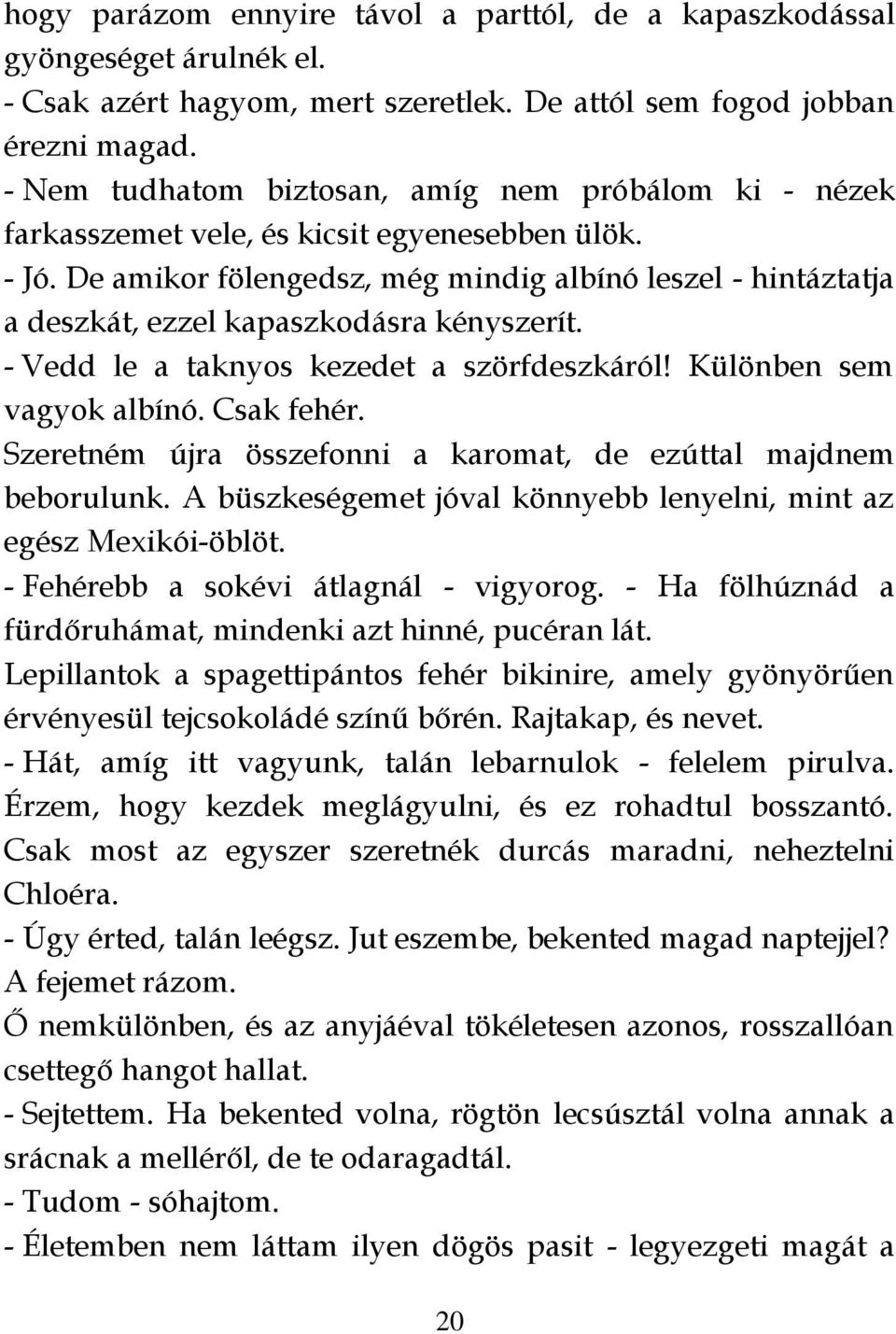 De amikor fölengedsz, még mindig albínó leszel - hintáztatja a deszkát, ezzel kapaszkodásra kényszerít. - Vedd le a taknyos kezedet a szörfdeszkáról! Különben sem vagyok albínó. Csak fehér.