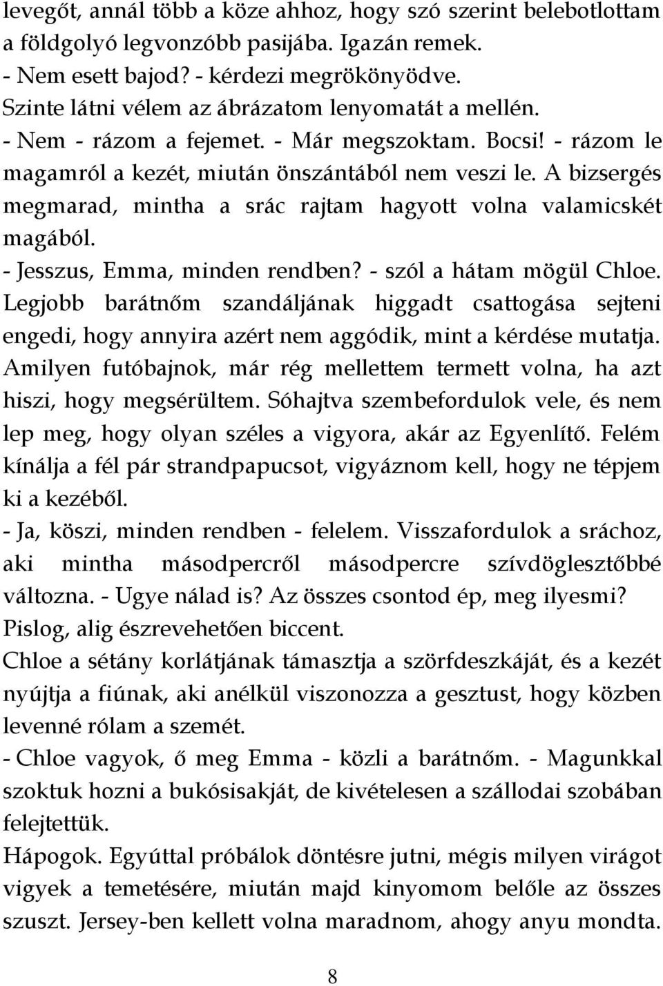 A bizsergés megmarad, mintha a srác rajtam hagyott volna valamicskét magából. - Jesszus, Emma, minden rendben? - szól a hátam mögül Chloe.