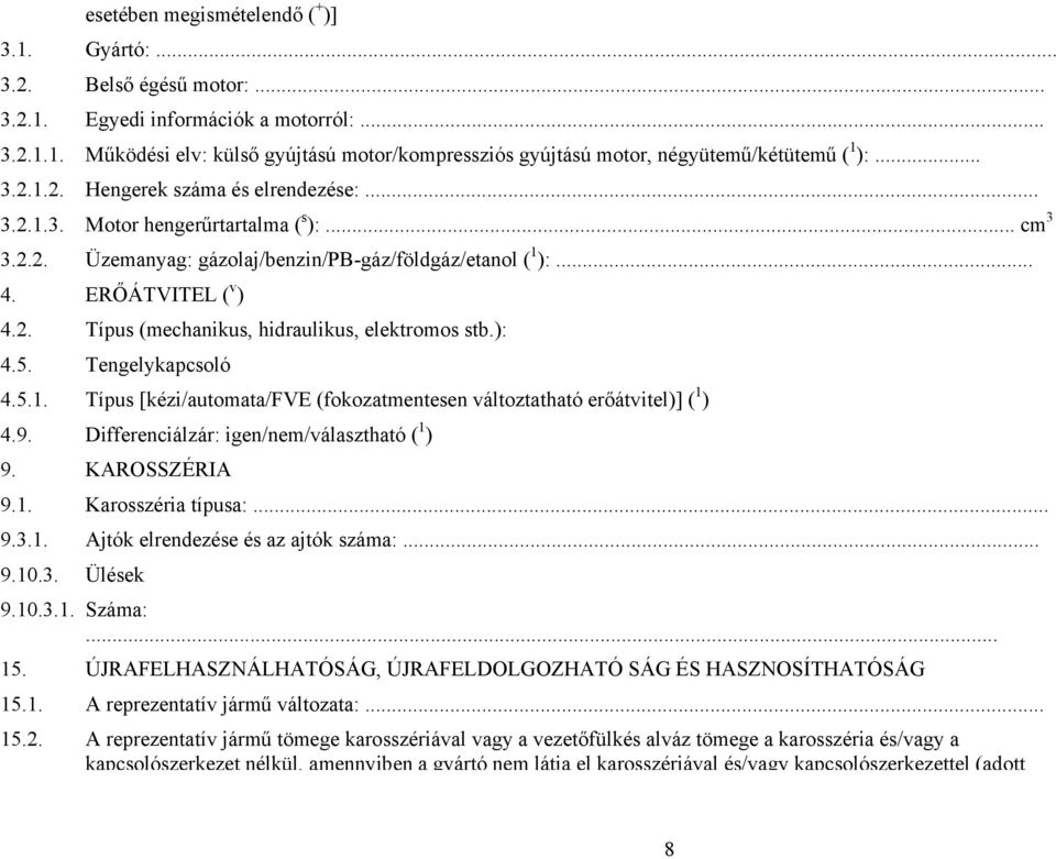 ): 4.5. Tengelykapcsoló 4.5.1. Típus [kézi/automata/fve (fokozatmentesen változtatható erőátvitel)] ( 1 ) 4.9. Differenciálzár: igen/nem/választható ( 1 ) 9. KAROSSZÉRIA 9.1. Karosszéria típusa:... 9.3.