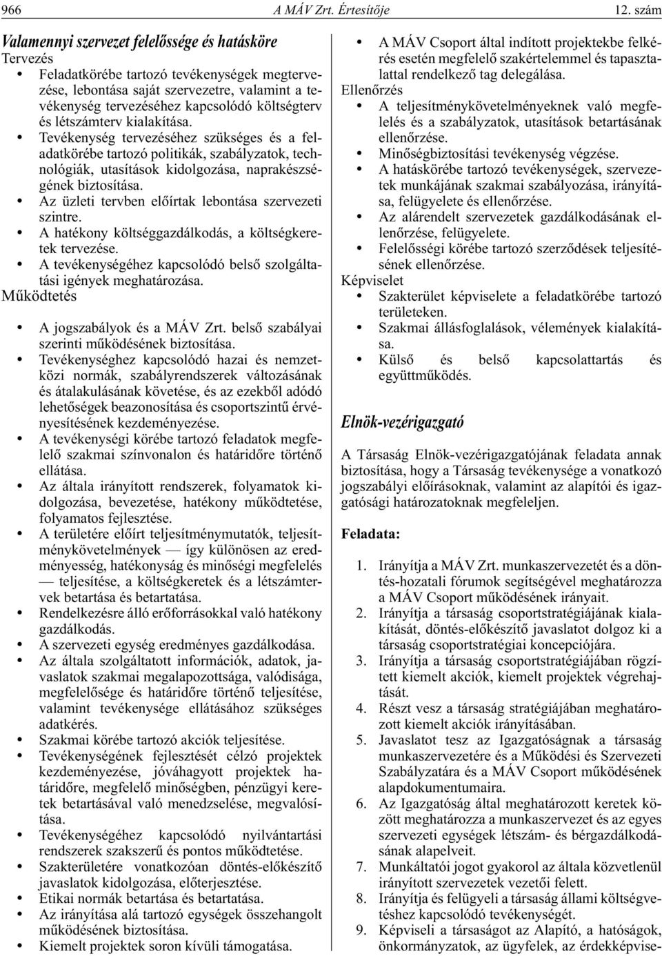 és létszámterv kialakítása. Tevékenység tervezéséhez szükséges és a feladatkörébe tartozó politikák, szabályzatok, technológiák, utasítások kidolgozása, naprakészségének biztosítása.