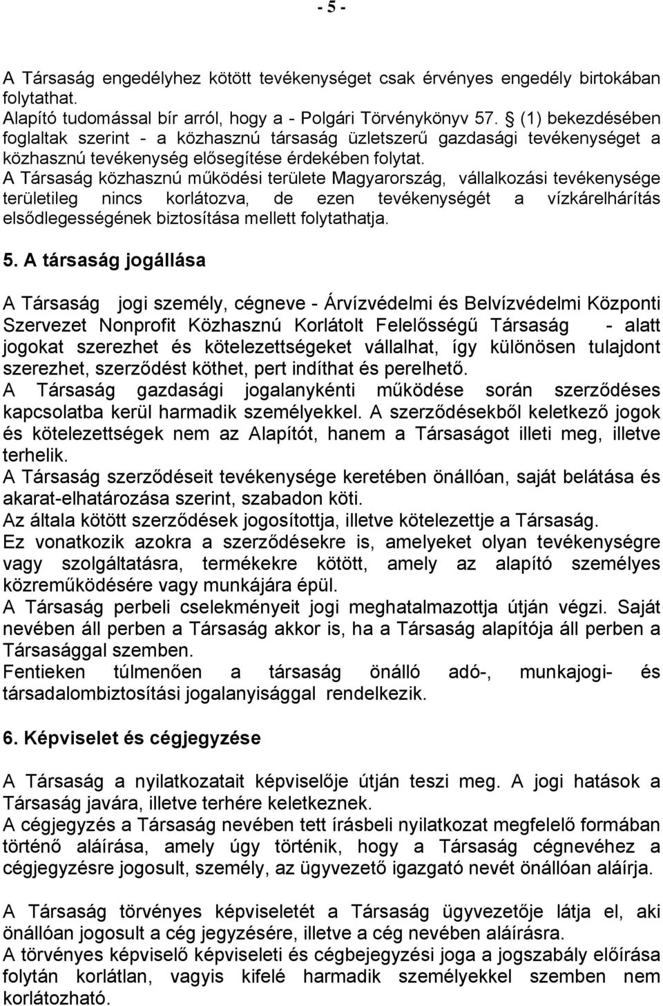 A Társaság közhasznú működési területe Magyarország, vállalkozási tevékenysége területileg nincs korlátozva, de ezen tevékenységét a vízkárelhárítás elsődlegességének biztosítása mellett folytathatja.