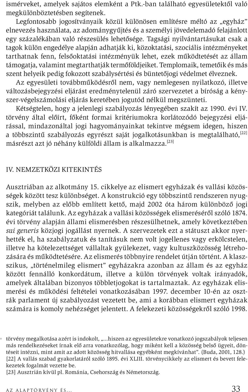 Tagsági nyilvántartásukat csak a tagok külön engedélye alapján adhatják ki, közoktatási, szociális intézményeket tarthatnak fenn, felsőoktatási intézményük lehet, ezek működtetését az állam