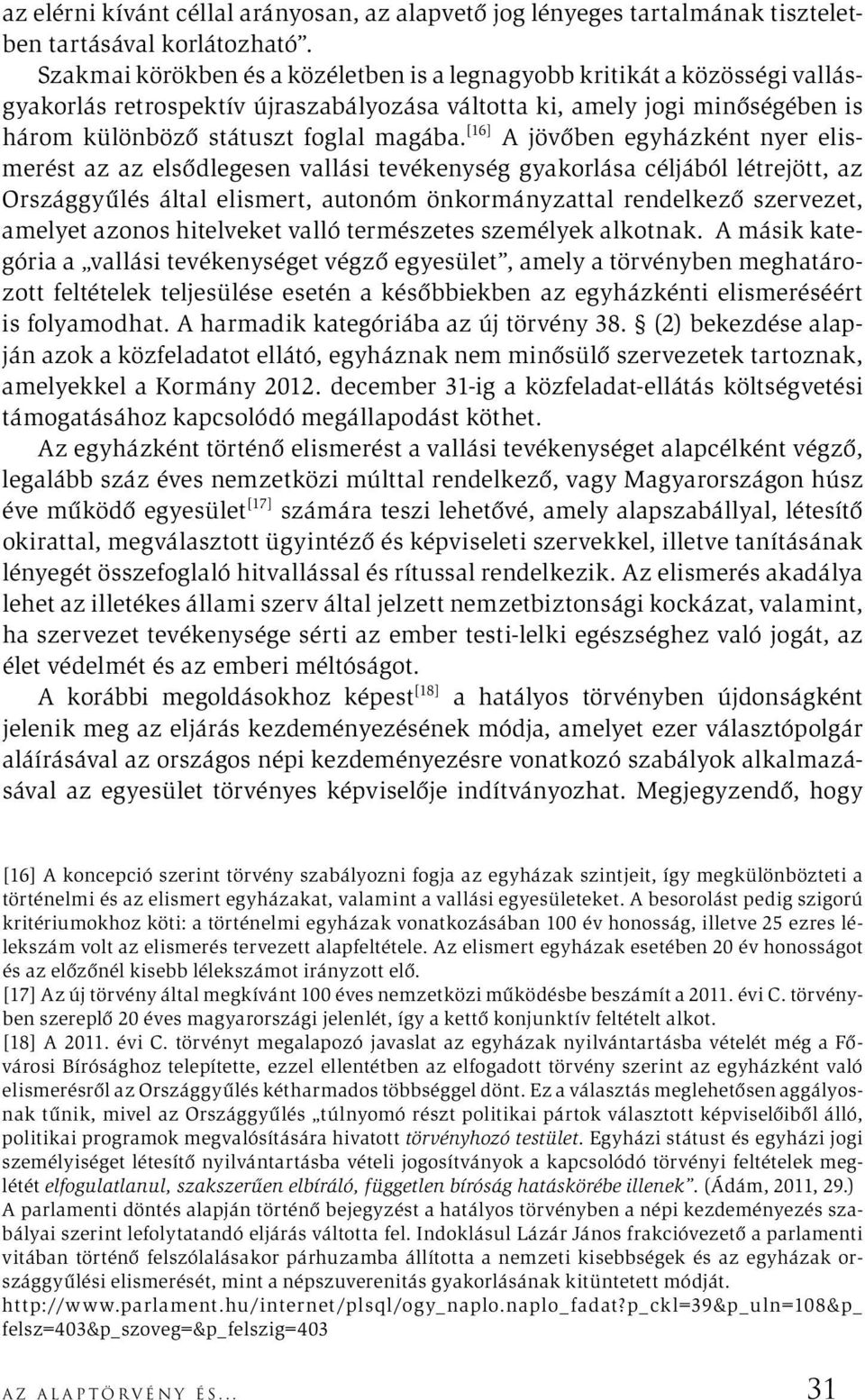 [16] A jövőben egyházként nyer elismerést az az elsődlegesen vallási tevékenység gyakorlása céljából létrejött, az Országgyűlés által elismert, autonóm önkormányzattal rendelkező szervezet, amelyet