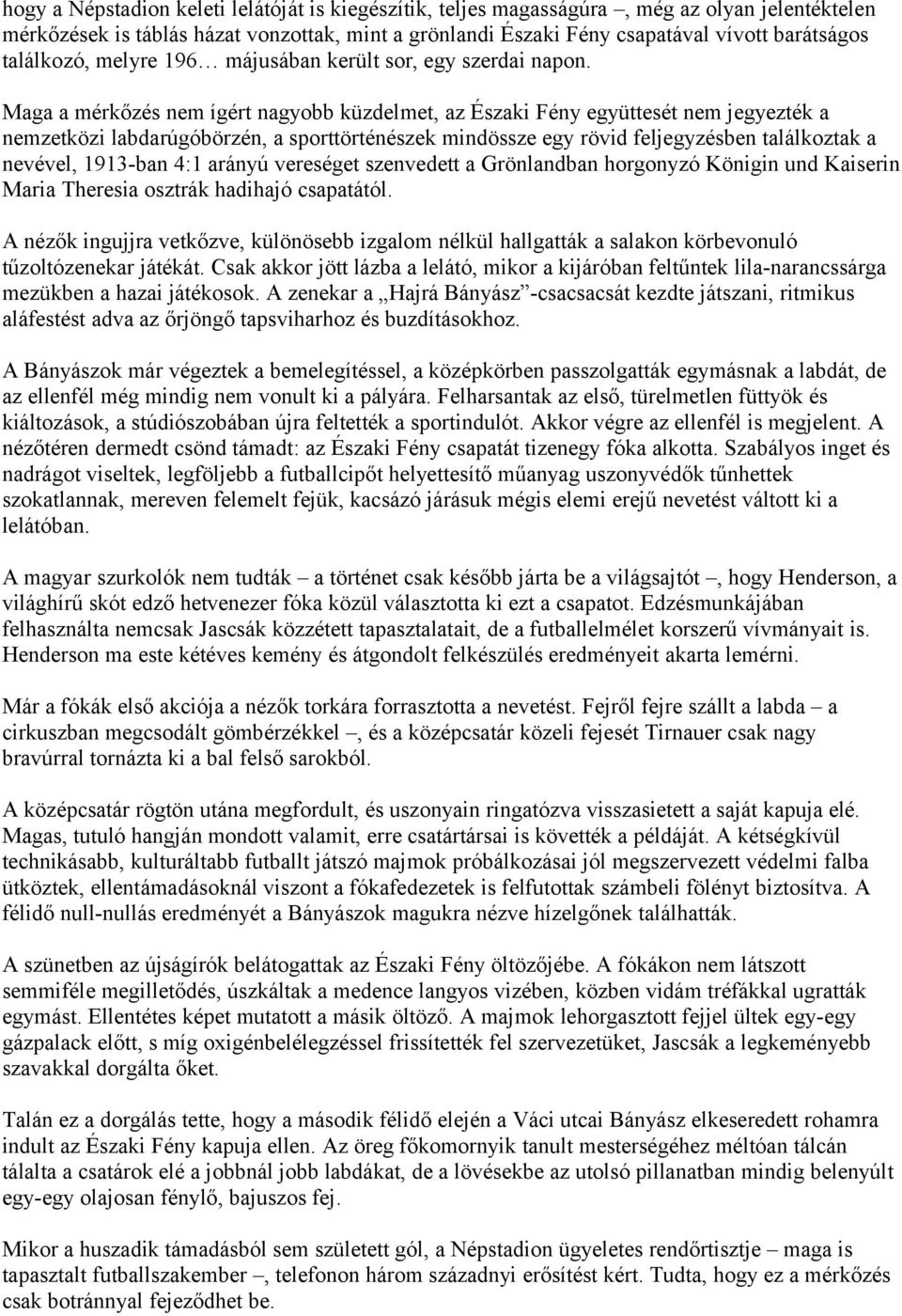 Maga a mérkőzés nem ígért nagyobb küzdelmet, az Északi Fény együttesét nem jegyezték a nemzetközi labdarúgóbörzén, a sporttörténészek mindössze egy rövid feljegyzésben találkoztak a nevével, 1913-ban