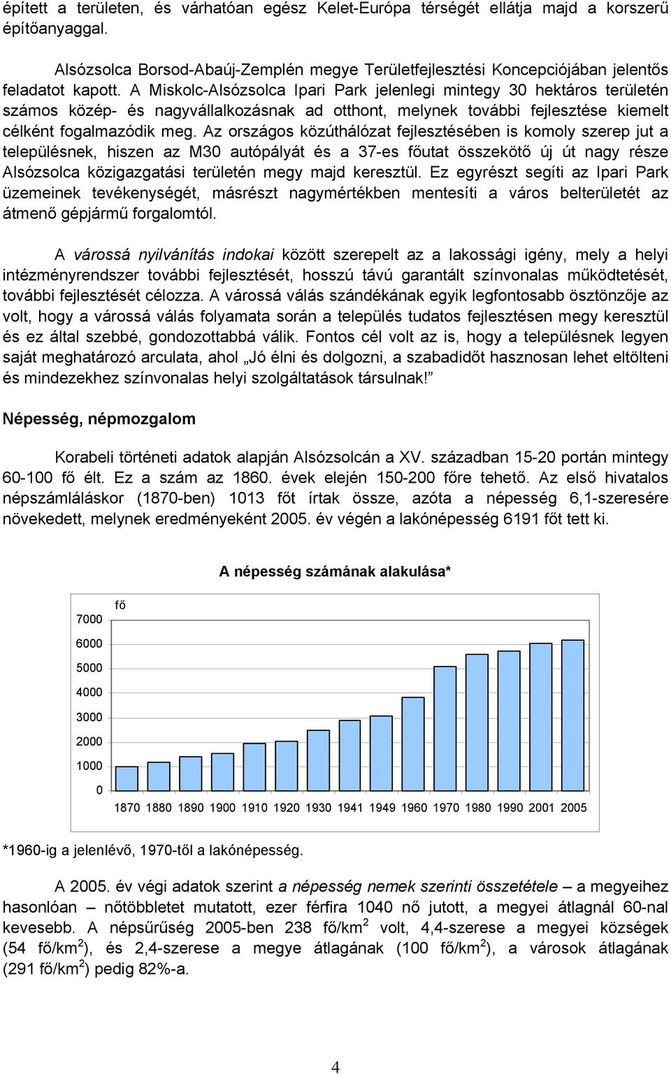 Az országos közúthálózat fejlesztésében is komoly szerep jut a településnek, hiszen az M30 autópályát és a 37-es főutat összekötő új út nagy része Alsózsolca közigazgatási területén megy majd