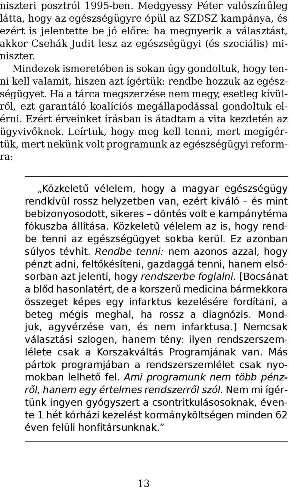 miniszter. Mindezek ismeretében is sokan úgy gondoltuk, hogy tenni kell valamit, hiszen azt ígértük: rendbe hozzuk az egészségügyet.