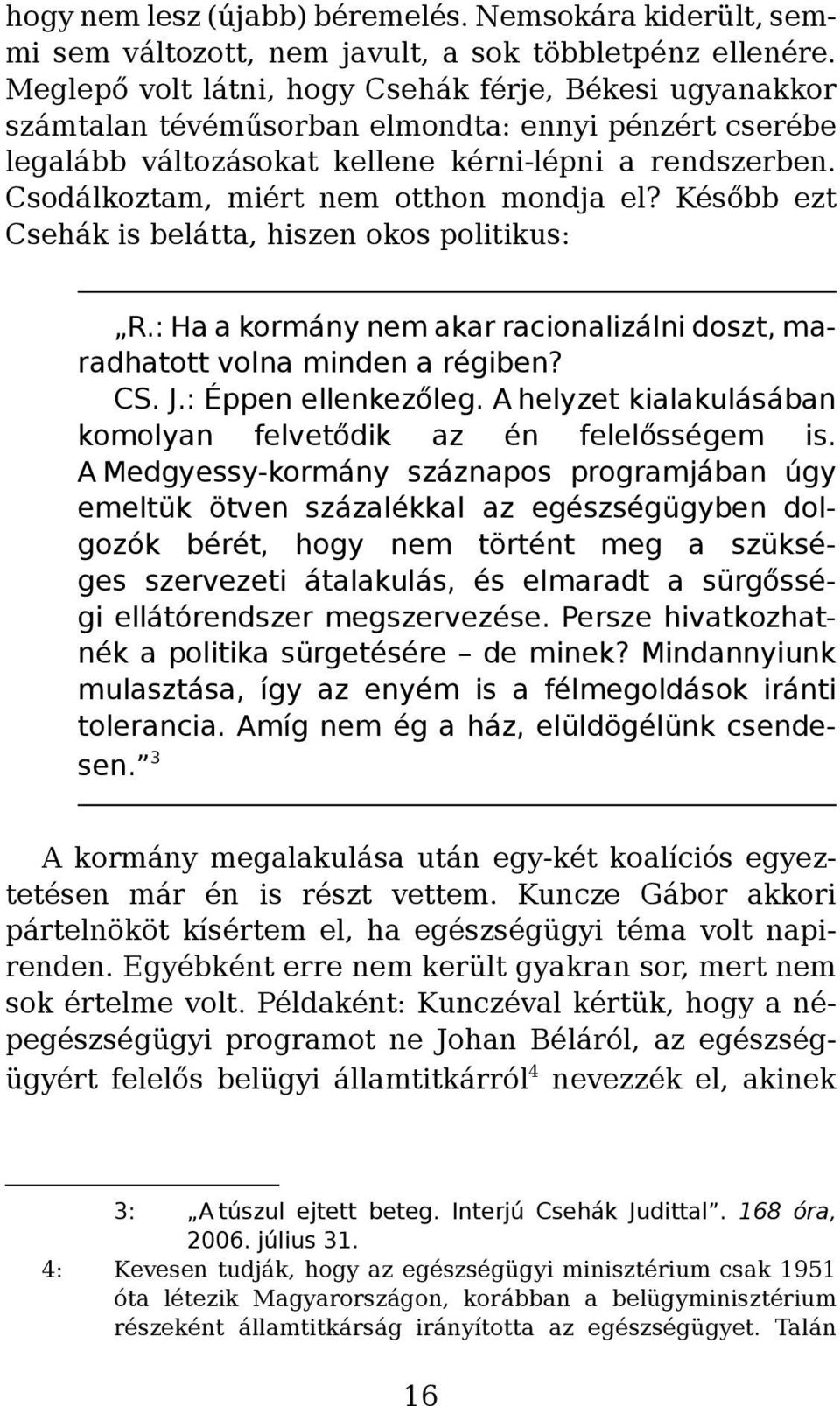 Csodálkoztam, miért nem otthon mondja el? Később ezt Csehák is belátta, hiszen okos politikus: R.: Ha a kormány nem akar racionalizálni doszt, maradhatott volna minden a régiben? CS. J.