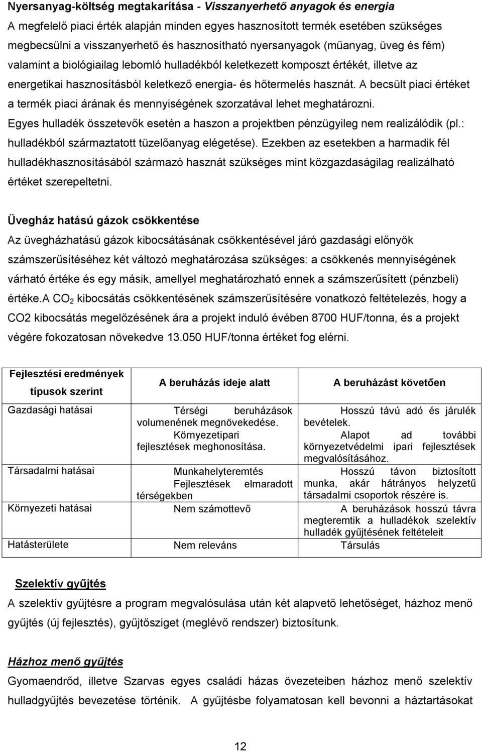 A becsült piaci értéket a termék piaci árának és mennyiségének szorzatával lehet meghatározni. Egyes hulladék összetevők esetén a haszon a projektben pénzügyileg nem realizálódik (pl.