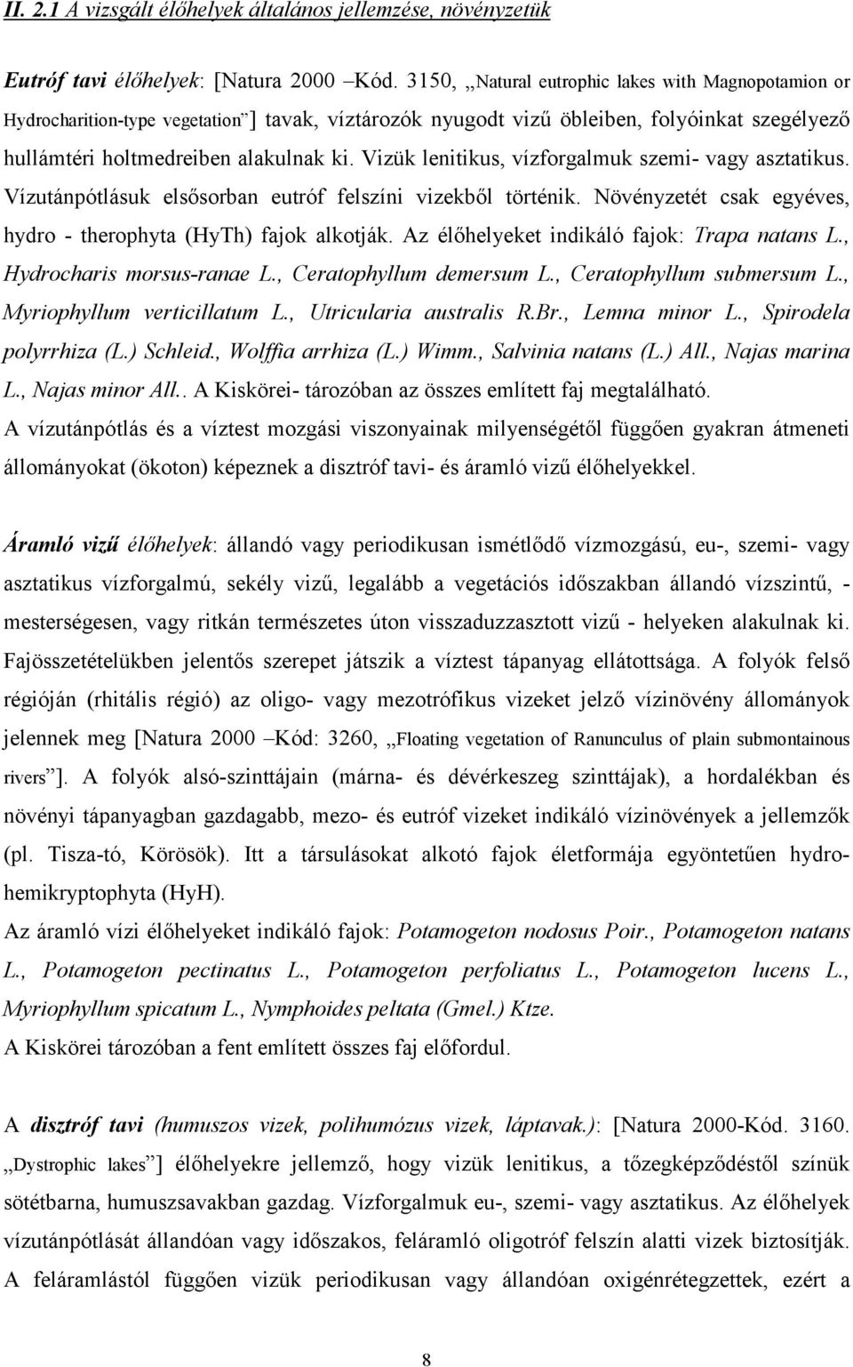 Vizük lenitikus, vízforgalmuk szemi- vagy asztatikus. Vízutánpótlásuk elsősorban eutróf felszíni vizekből történik. Növényzetét csak egyéves, hydro - therophyta (HyTh) fajok alkotják.