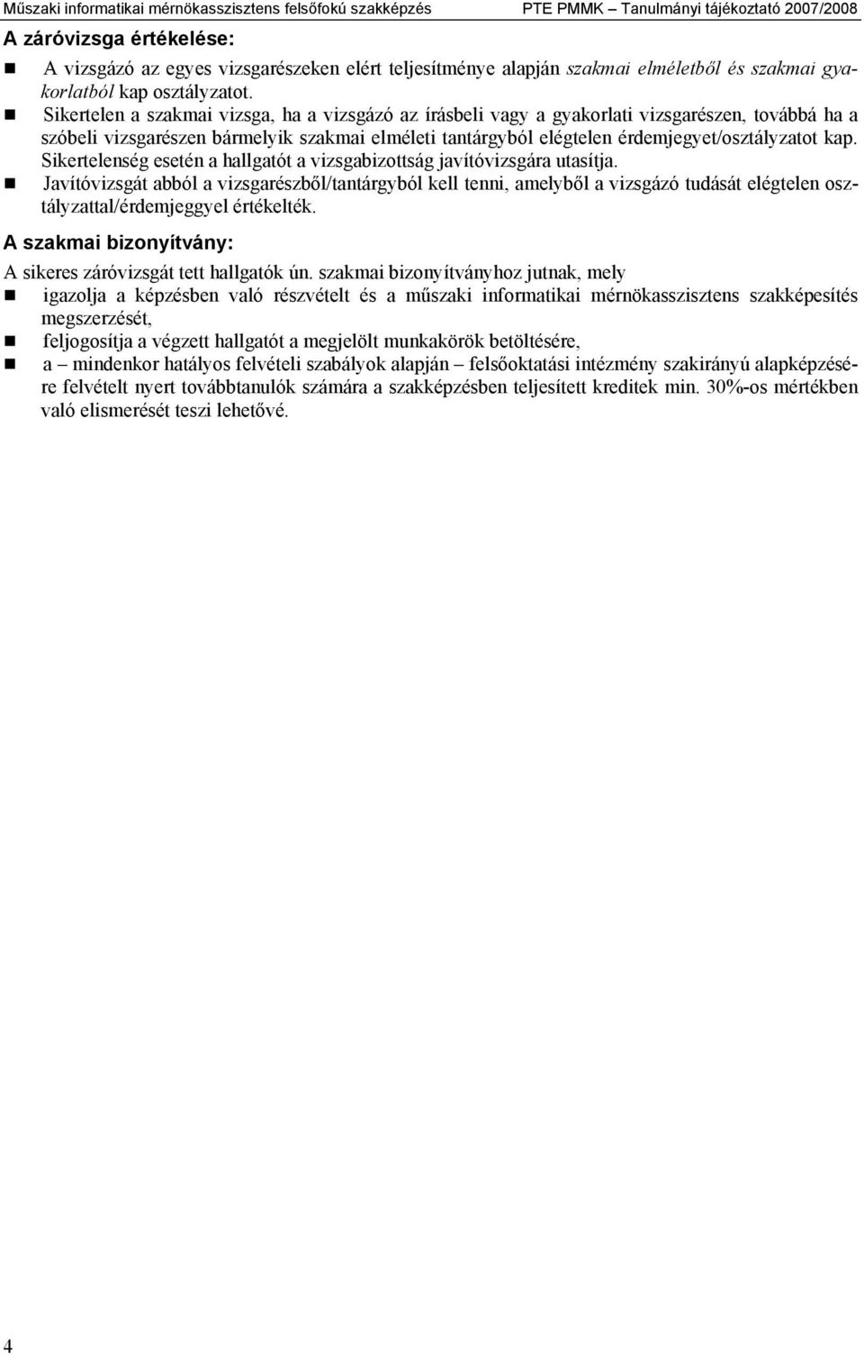 Sikertelen a szakmai vizsga, ha a vizsgázó az írásbeli vagy a gyakorlati vizsgarészen, továbbá ha a szóbeli vizsgarészen bármelyik szakmai elméleti tantárgyból elégtelen érdemjegyet/osztályzatot kap.