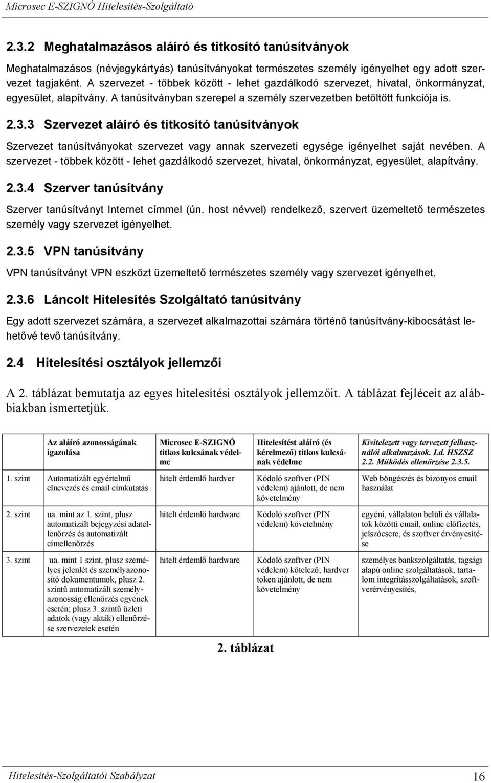 3 Szervezet aláíró és titkosító tanúsítványok Szervezet tanúsítványokat szervezet vagy annak szervezeti egysége igényelhet saját nevében.