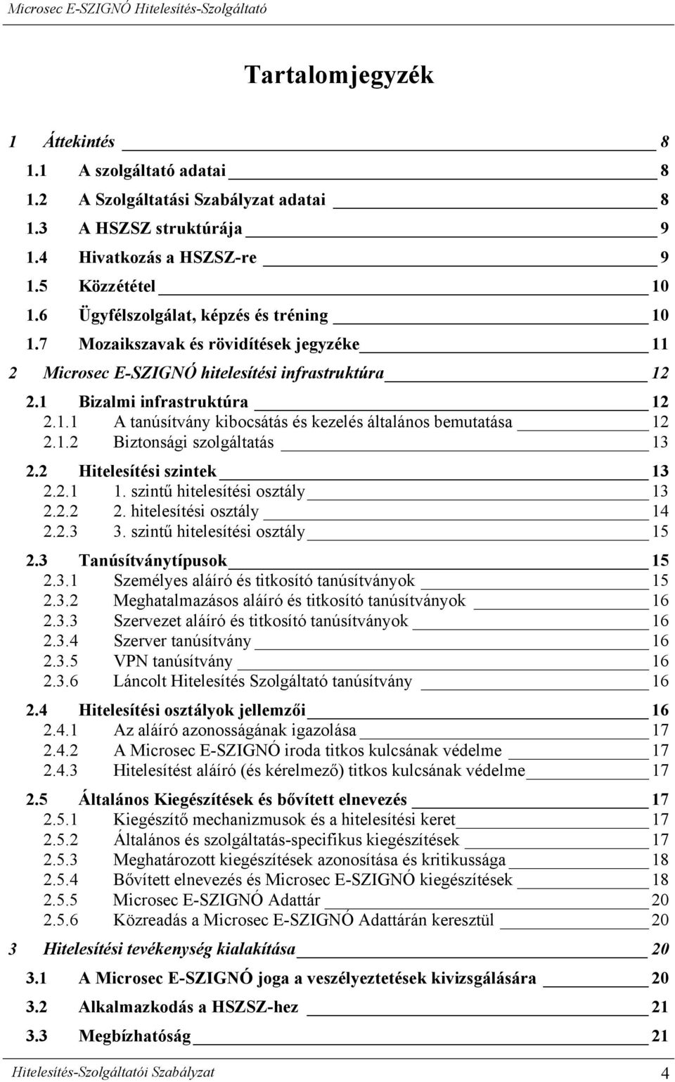 1.2 Biztonsági szolgáltatás 13 2.2 Hitelesítési szintek 13 2.2.1 1. szintű hitelesítési osztály 13 2.2.2 2. hitelesítési osztály 14 2.2.3 3. szintű hitelesítési osztály 15 2.3 Tanúsítványtípusok 15 2.