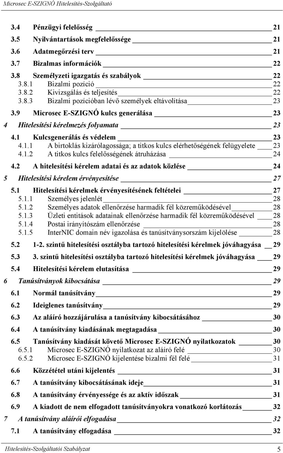 Kulcsgenerálás és védelem 23 4.1.1 A birtoklás kizárólagossága; a titkos kulcs elérhetőségének felügyelete 23 4.1.2 A titkos kulcs felelősségének átruházása 24 4.