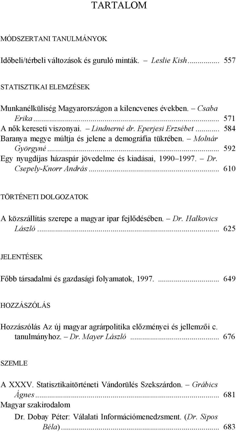 .. 592 Egy nyugdíjas házaspár jövedelme és kiadásai, 1990 1997. Dr. Csepely-Knorr András... 610 TÖRTÉNETI DOLGOZATOK A közszállítás szerepe a magyar ipar fejlődésében. Dr. Halkovics László.