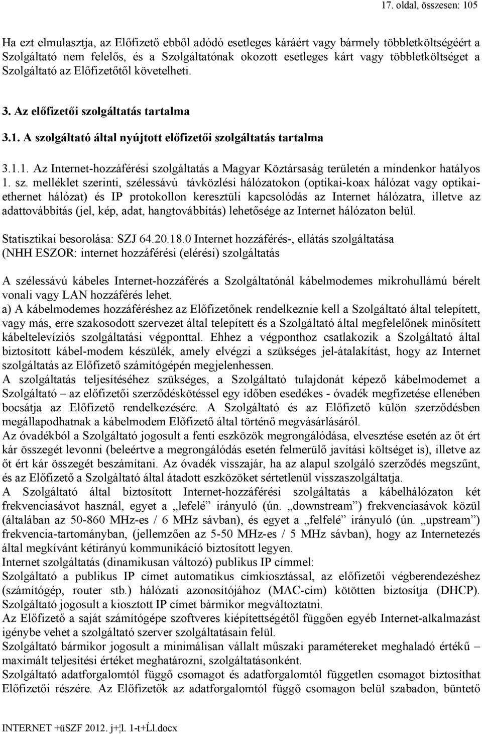 sz. melléklet szerinti, szélessávú távközlési hálózatokon (optikai-koax hálózat vagy optikaiethernet hálózat) és IP protokollon keresztüli kapcsolódás az Internet hálózatra, illetve az adattovábbítás