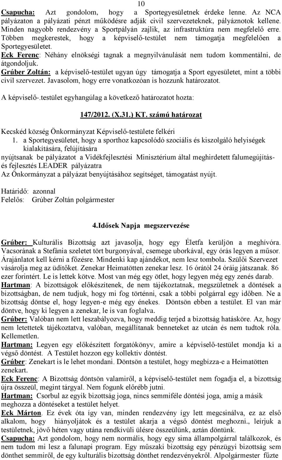 Eck Ferenc: Néhány elnökségi tagnak a megnyilvánulását nem tudom kommentálni, de átgondoljuk. Grúber Zoltán: a képviselő-testület ugyan úgy támogatja a Sport egyesületet, mint a többi civil szervezet.