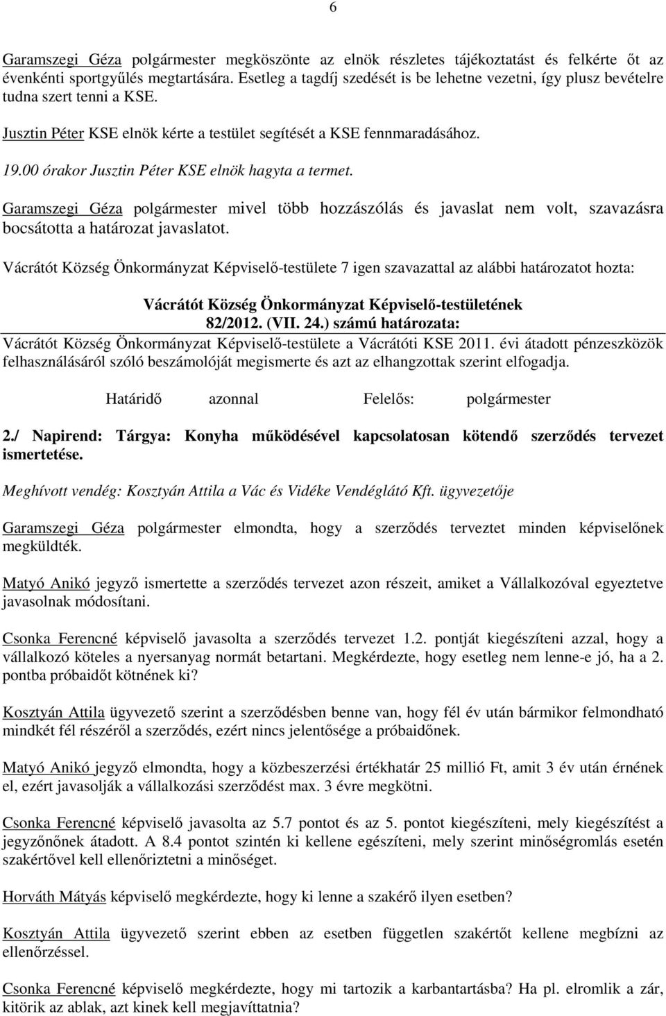 00 órakor Jusztin Péter KSE elnök hagyta a termet. Garamszegi Géza polgármester mivel több hozzászólás és javaslat nem volt, szavazásra bocsátotta a határozat javaslatot.