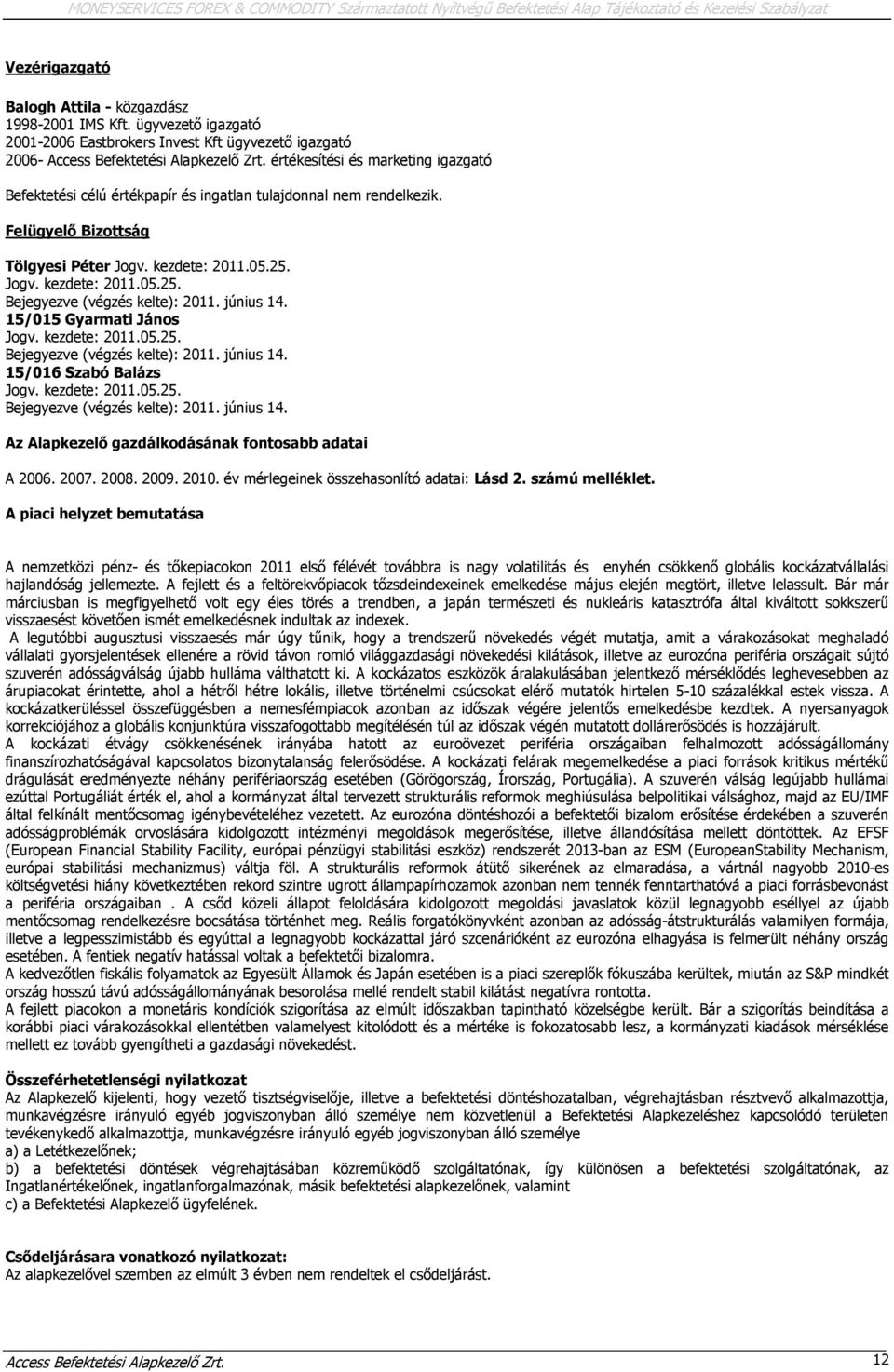 értékesítési és marketing igazgató Befektetési célú értékpapír és ingatlan tulajdonnal nem rendelkezik. Felügyelő Bizottság Tölgyesi Péter Jogv. kezdete: 2011.05.25. Jogv. kezdete: 2011.05.25. Bejegyezve (végzés kelte): 2011.