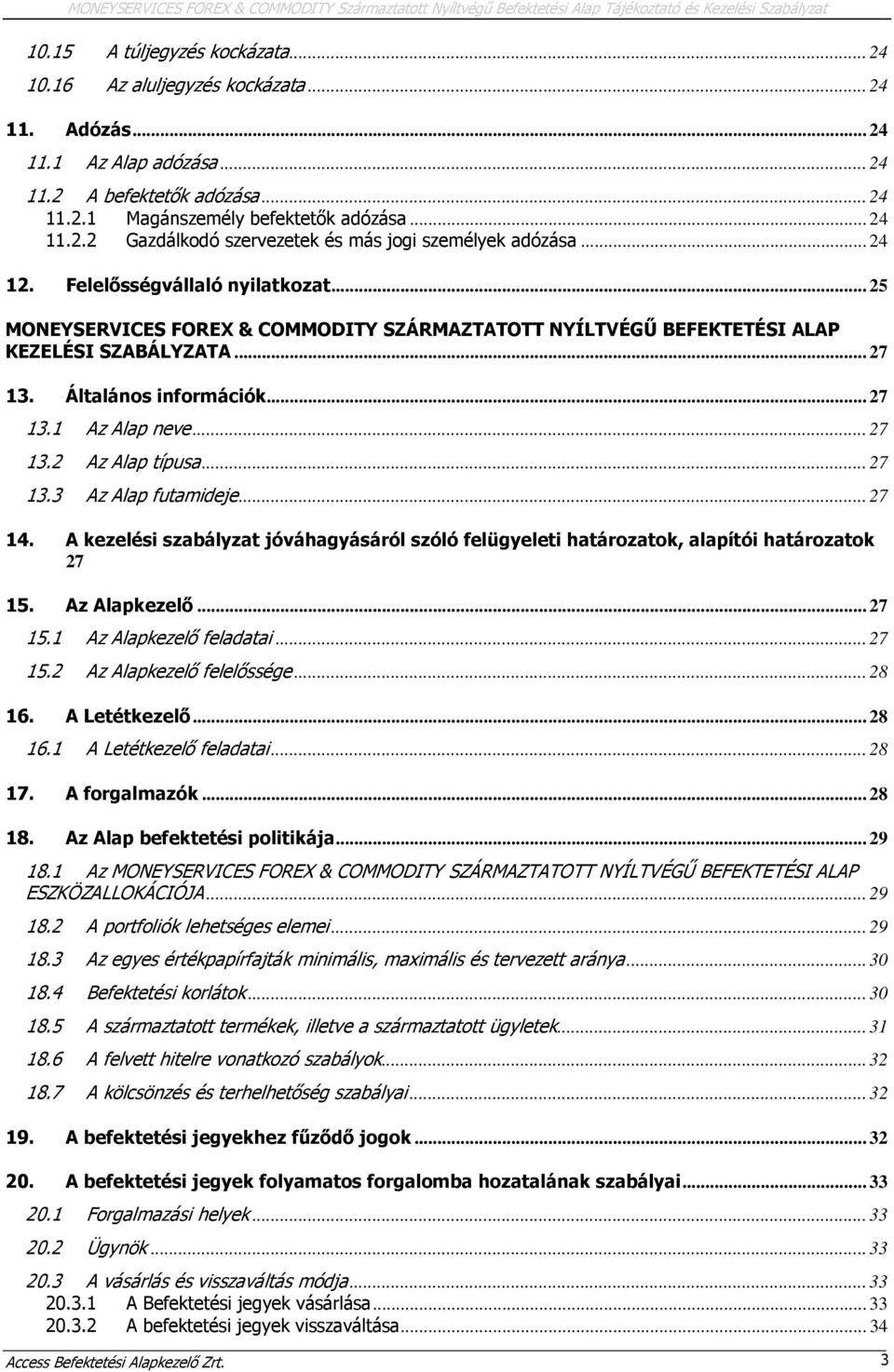 Felelősségvállaló nyilatkozat... 25 MONEYSERVICES FOREX & COMMODITY SZÁRMAZTATOTT NYÍLTVÉGŰ BEFEKTETÉSI ALAP KEZELÉSI SZABÁLYZATA... 27 13. Általános információk... 27 13.1 Az Alap neve... 27 13.2 Az Alap típusa.