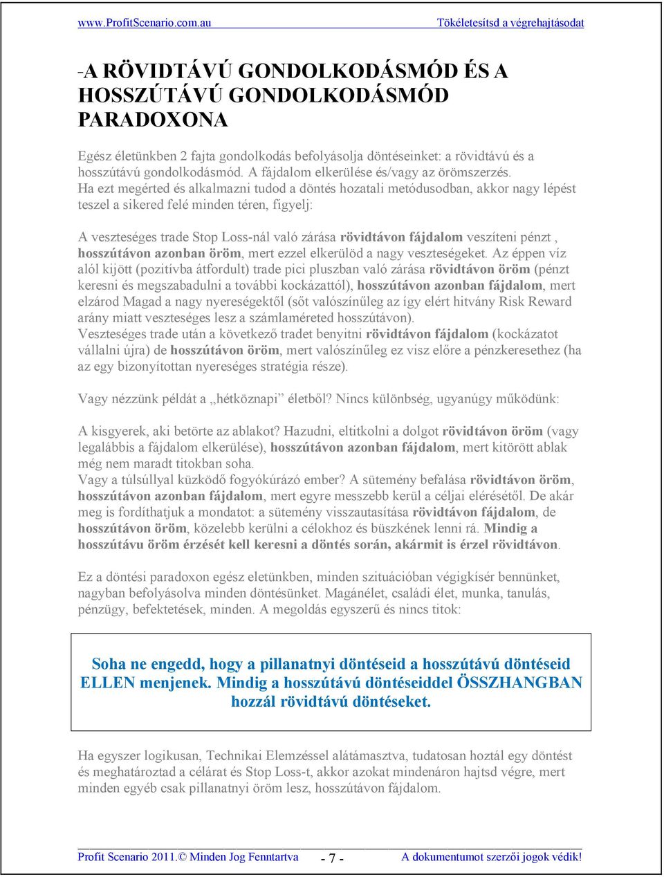 Ha ezt megérted és alkalmazni tudod a döntés hozatali metódusodban, akkor nagy lépést teszel a sikered felé minden téren, figyelj: A veszteséges trade Stop Loss-nál való zárása rövidtávon fájdalom