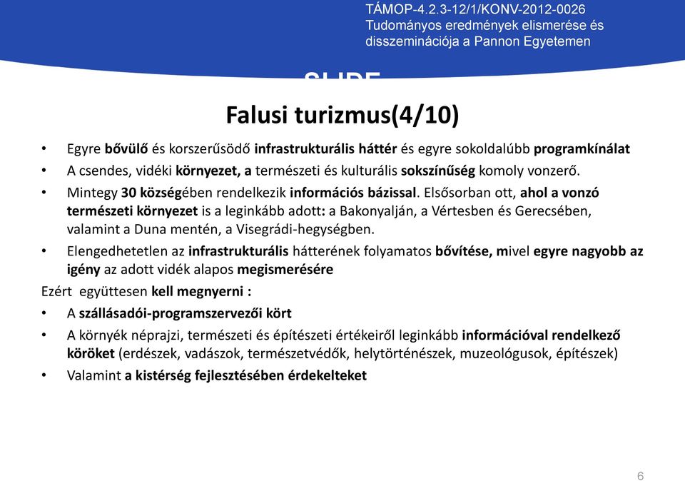 Elsősorban ott, ahol a vonzó természeti környezet is a leginkább adott: a Bakonyalján, a Vértesben és Gerecsében, valamint a Duna mentén, a Visegrádi-hegységben.