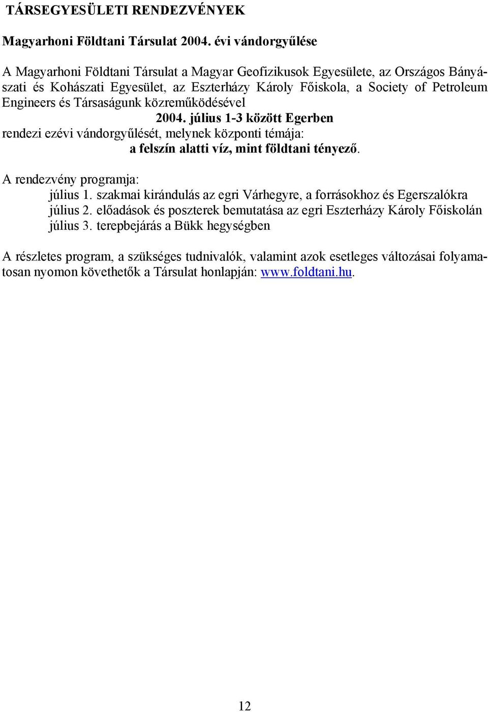 Társaságunk közreműködésével 2004. július 1-3 között Egerben rendezi ezévi vándorgyűlését, melynek központi témája: a felszín alatti víz, mint földtani tényező. A rendezvény programja: július 1.