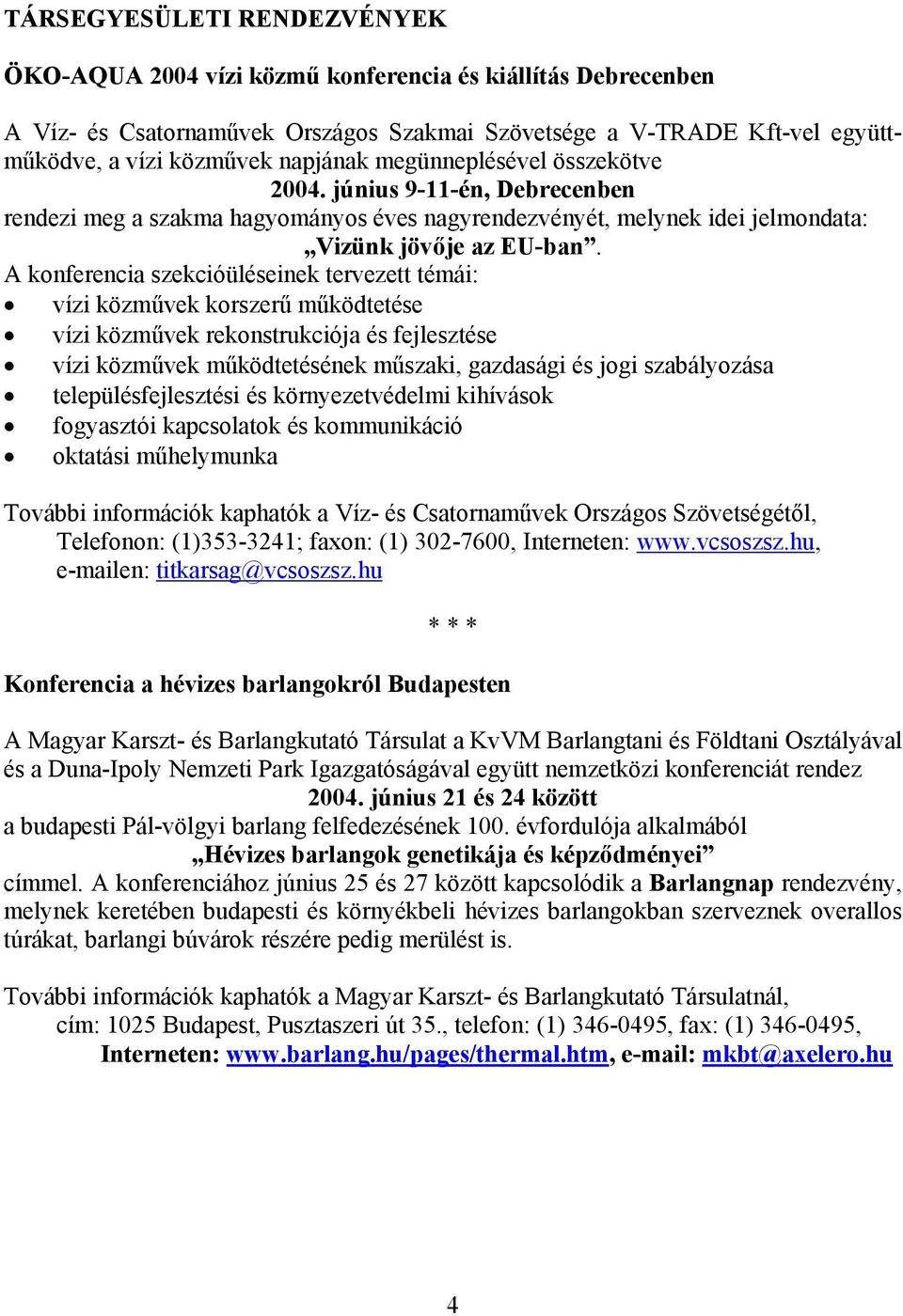 A konferencia szekcióüléseinek tervezett témái: vízi közművek korszerű működtetése vízi közművek rekonstrukciója és fejlesztése vízi közművek működtetésének műszaki, gazdasági és jogi szabályozása