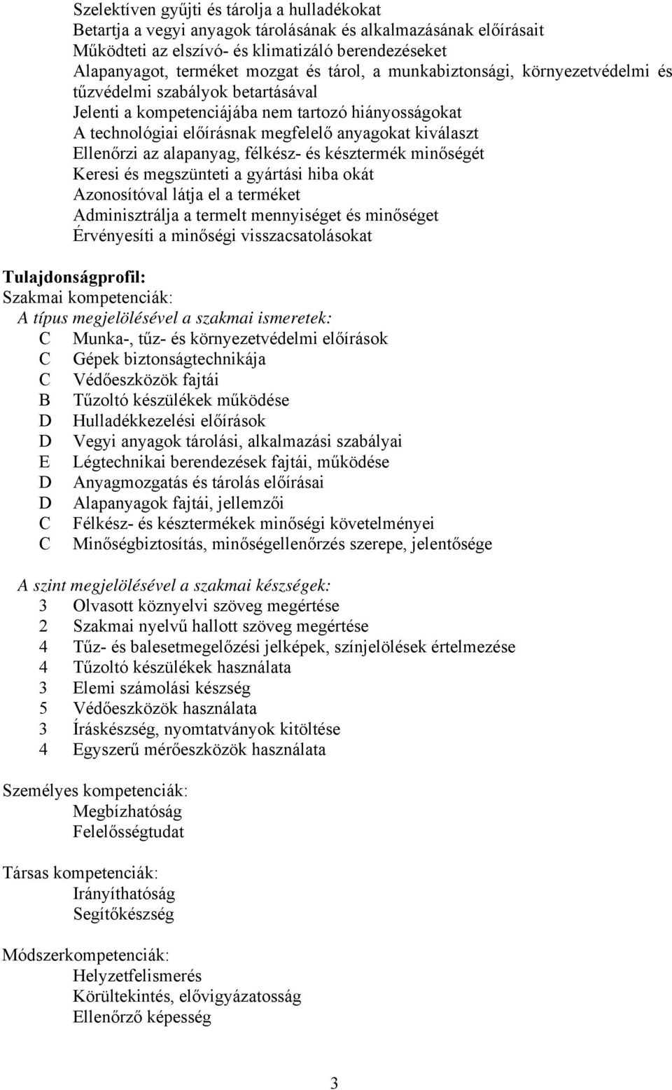 az alapanyag, félkész- és késztermék minőségét Keresi és megszünteti a gyártási hiba okát Azonosítóval látja el a terméket Adminisztrálja a termelt mennyiséget és minőséget Érvényesíti a minőségi