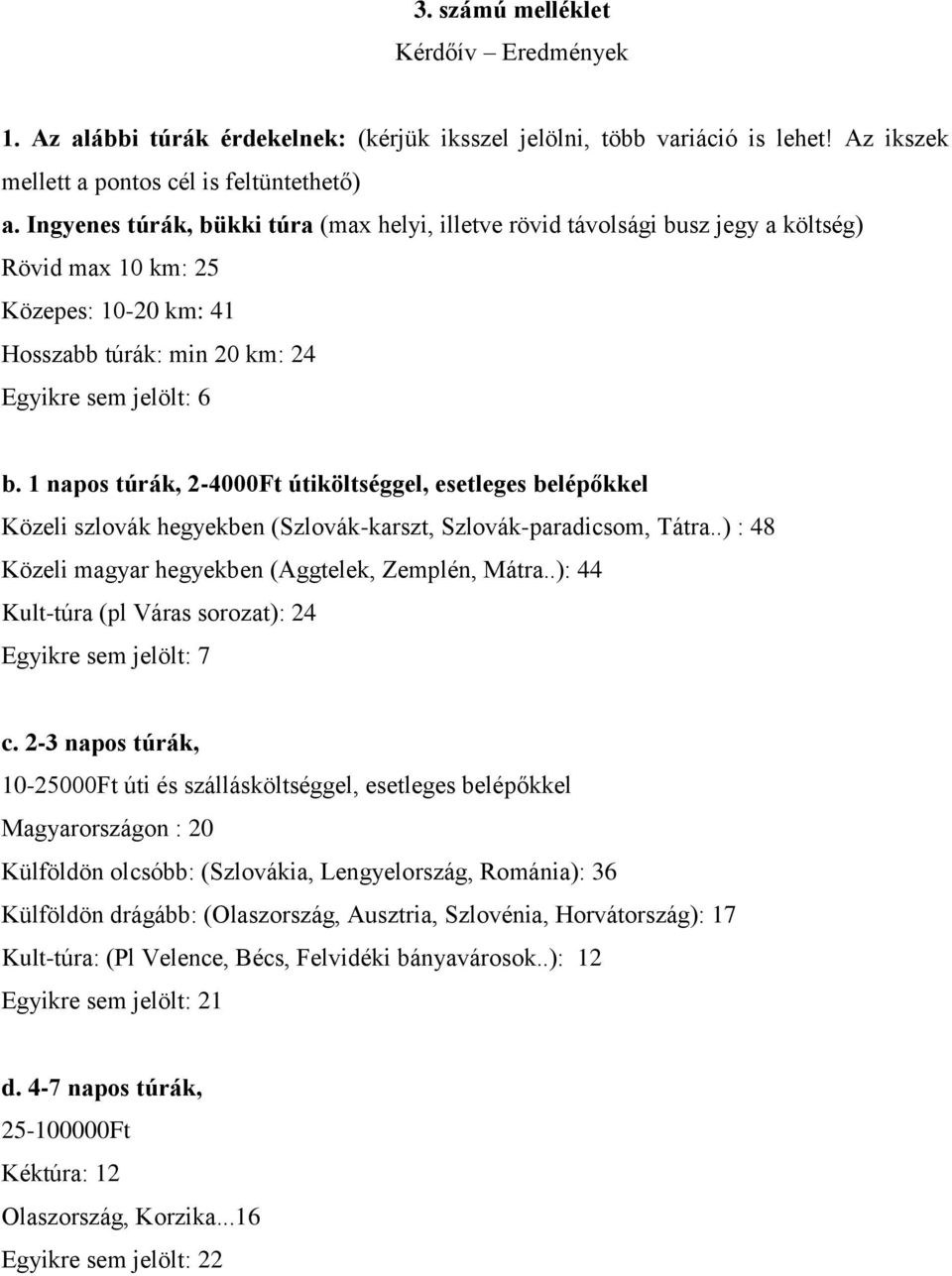 1 napos túrák, 2-4000Ft útiköltséggel, esetleges belépőkkel Közeli szlovák hegyekben (Szlovák-karszt, Szlovák-paradicsom, Tátra..) : 48 Közeli magyar hegyekben (Aggtelek, Zemplén, Mátra.