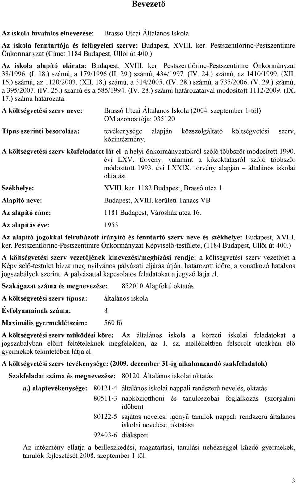 ) számú, a 179/1996 (II. 29.) számú, 434/1997. (IV. 24.) számú, az 1410/1999. (XII. 16.) számú, az 1120/2003. (XII. 18.) számú, a 314/2005. (IV. 28.) számú, a 735/2006. (V. 29.) számú, a 395/2007.