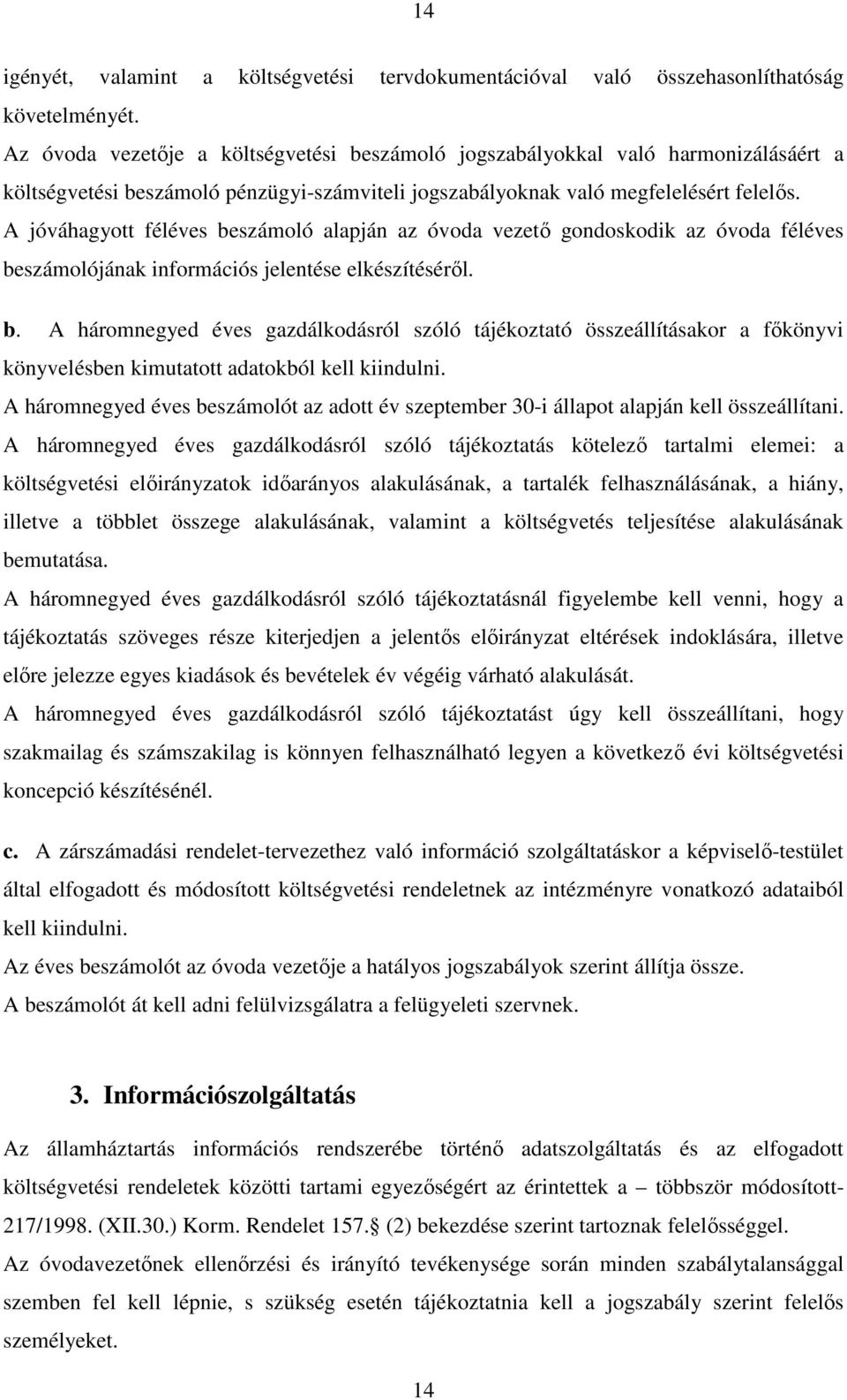 A jóváhagyott féléves beszámoló alapján az óvoda vezető gondoskodik az óvoda féléves beszámolójának információs jelentése elkészítéséről. b. A háromnegyed éves gazdálkodásról szóló tájékoztató összeállításakor a főkönyvi könyvelésben kimutatott adatokból kell kiindulni.