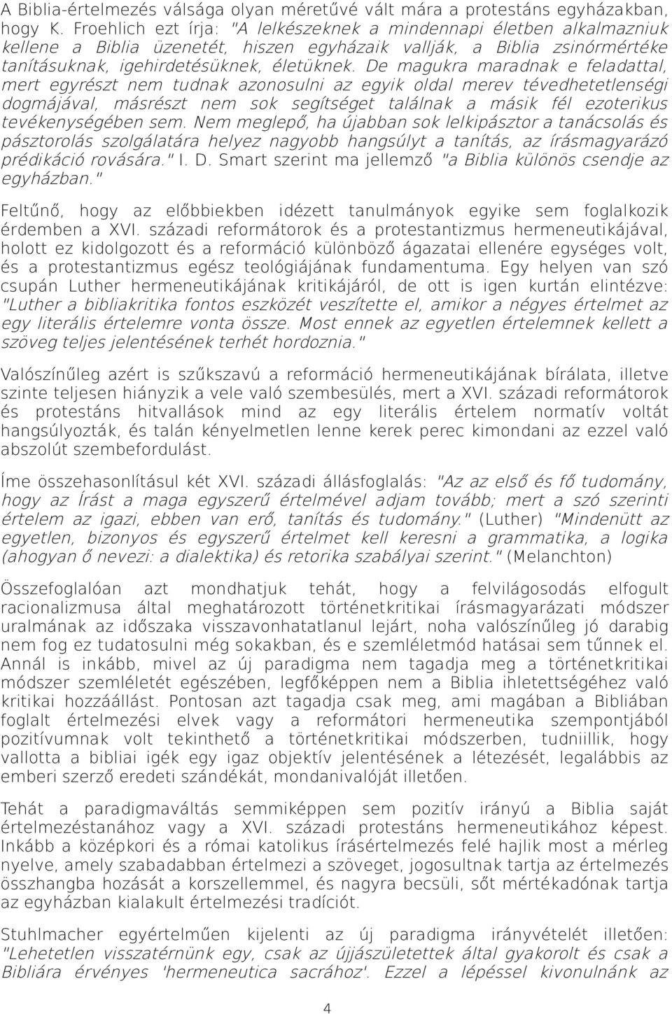 De magukra maradnak e feladattal, mert egyrészt nem tudnak azonosulni az egyik oldal merev tévedhetetlenségi dogmájával, másrészt nem sok segítséget találnak a másik fél ezoterikus tevékenységében