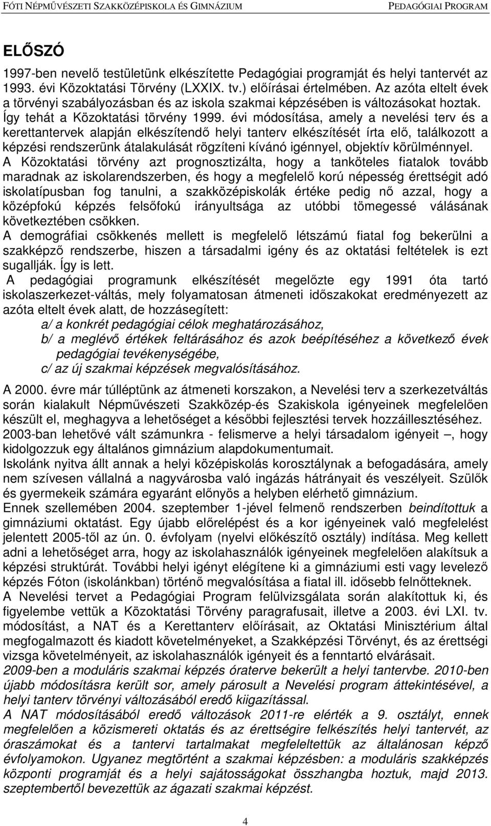 évi módosítása, amely a nevelési terv és a kerettantervek alapján elkészítendő helyi tanterv elkészítését írta elő, találkozott a képzési rendszerünk átalakulását rögzíteni kívánó igénnyel, objektív