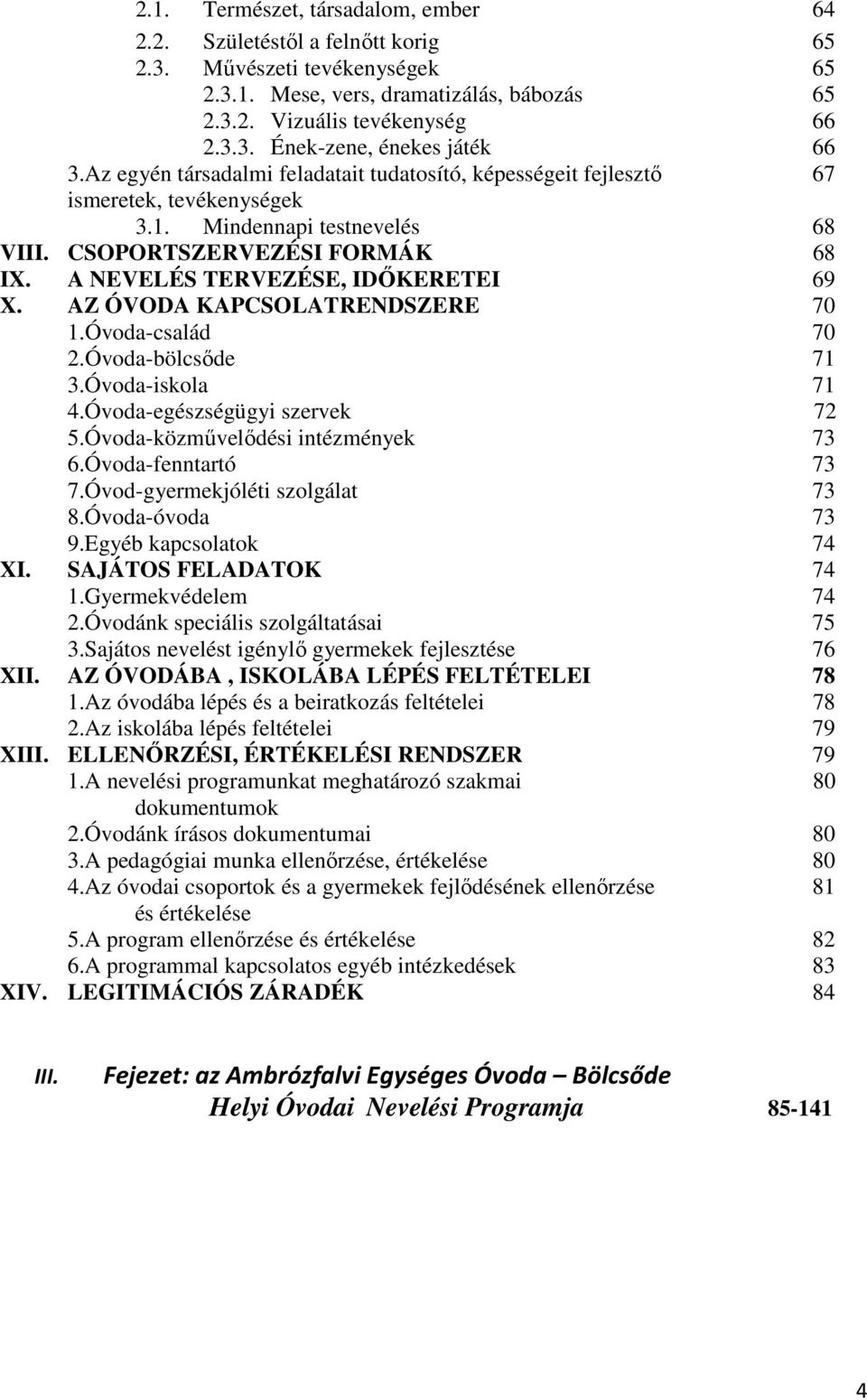 AZ ÓVODA KAPCSOLATRENDSZERE 70 1.Óvoda-család 70 2.Óvoda-bölcsőde 71 3.Óvoda-iskola 71 4.Óvoda-egészségügyi szervek 72 5.Óvoda-közművelődési intézmények 73 6.Óvoda-fenntartó 73 7.