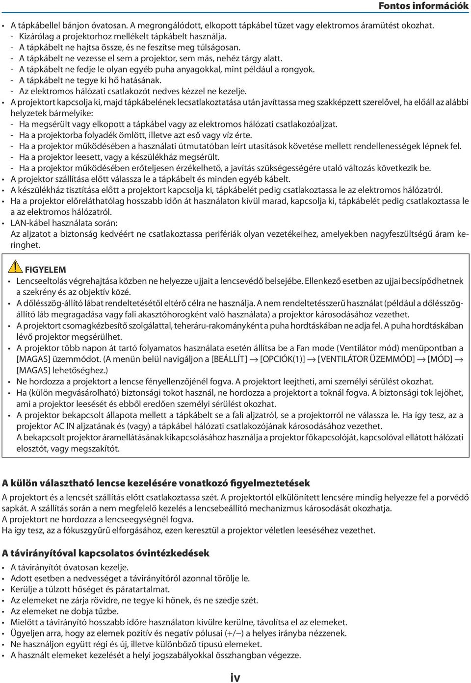 - A tápkábelt ne fedje le olyan egyéb puha anyagokkal, mint például a rongyok. - A tápkábelt ne tegye ki hő hatásának. - Az elektromos hálózati csatlakozót nedves kézzel ne kezelje.