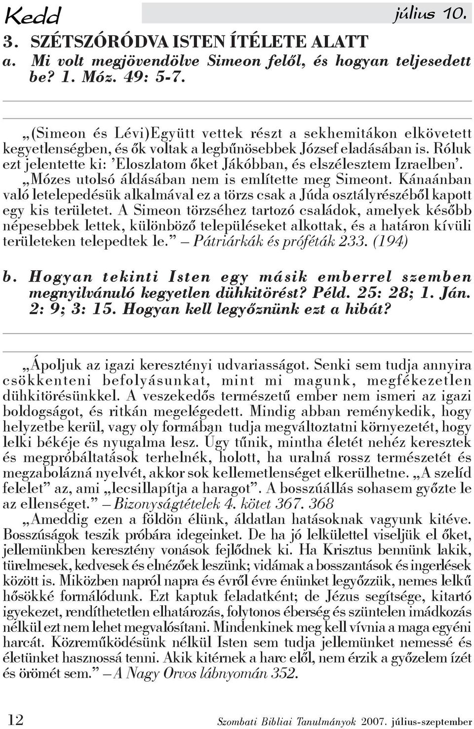 Róluk ezt jelentette ki: Eloszlatom őket Jákóbban, és elszélesztem Izraelben. Mózes utolsó áldásában nem is említette meg Simeont.