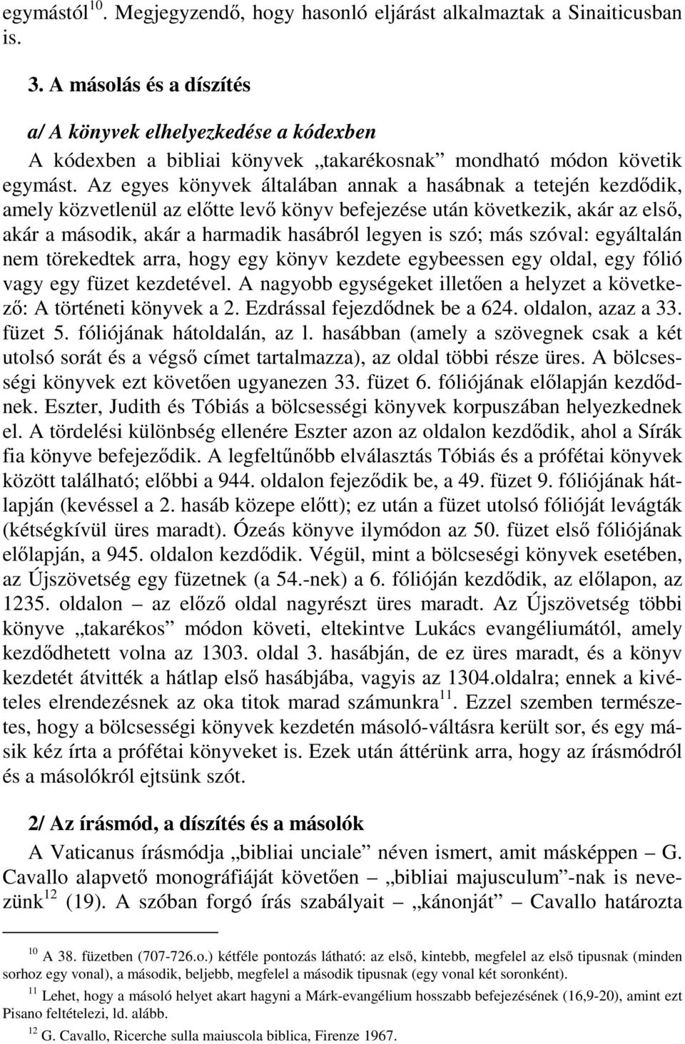 Az egyes könyvek általában annak a hasábnak a tetején kezdődik, amely közvetlenül az előtte levő könyv befejezése után következik, akár az első, akár a második, akár a harmadik hasábról legyen is