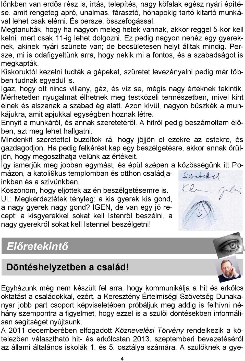 Ez pedig nagyon nehéz egy gyereknek, akinek nyári szünete van; de becsületesen helyt álltak mindig. Persze, mi is odafigyeltünk arra, hogy nekik mi a fontos, és a szabadságot is megkapták.